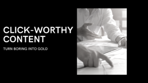 Click-Worthy Content - Turn Boring Into Gold